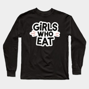 Girls Who Eat Long Sleeve T-Shirt